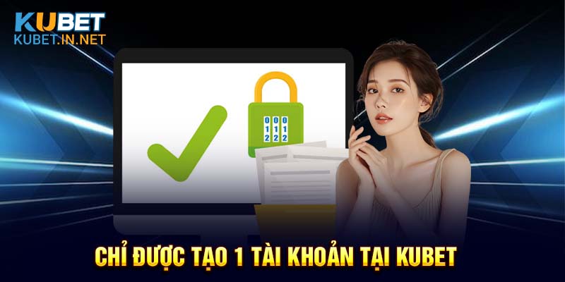 Chỉ được tạo 1 tài khoản tại Kubet