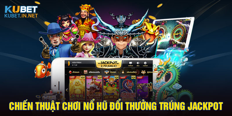 Chiến thuật chơi nổ hũ đổi thưởng trúng jackpot 