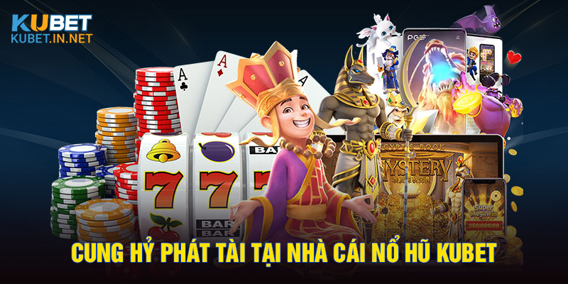 Cung hỷ phát tài tại nhà cái nổ hũ Kubet