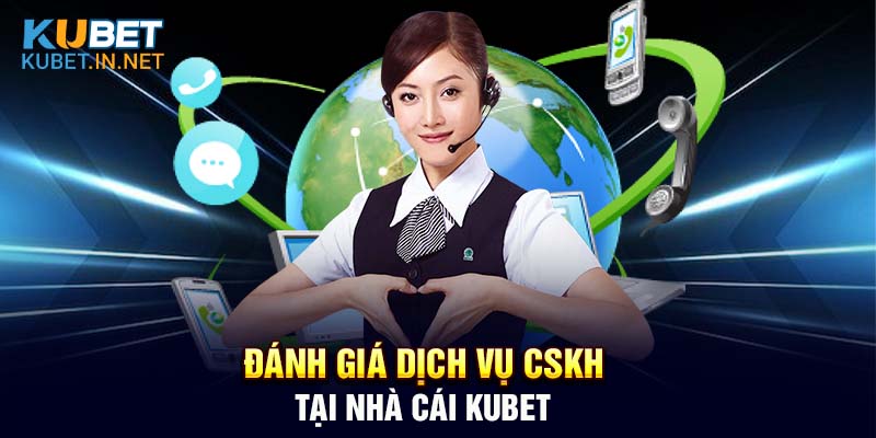 Đánh giá khách quan về dịch vụ CSKH tại Kubet