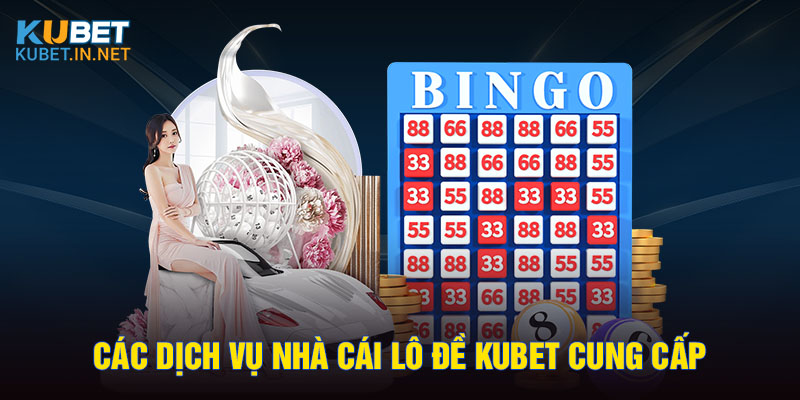 Các dịch vụ nhà cái lô đề Kubet cung cấp