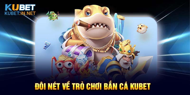 Đôi nét về bắn cá Kubet