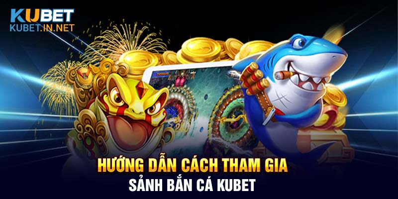 Hướng dẫn các bước giúp tân thủ tham gia bắn cá Kubet