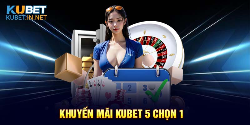 Khuyến mãi Kubet 5 chọn 1