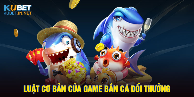 Luật cơ bản của game bắn cá đổi thưởng 