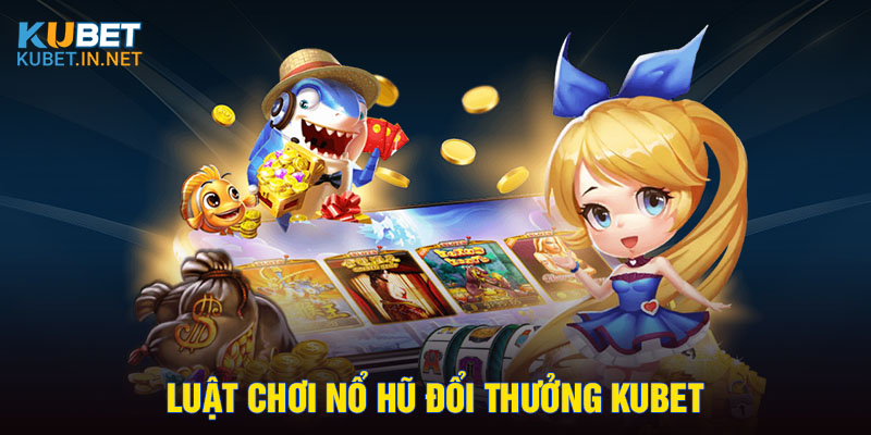 Luật chơi nổ hũ đổi thưởng Kubet 