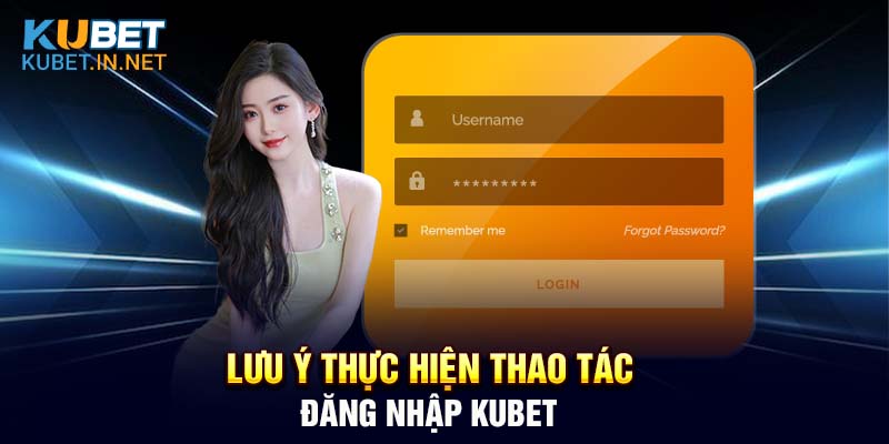 Một số lưu ý quan trọng khi thực hiện thao tác đăng nhập Kubet