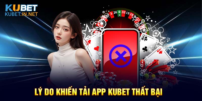 Những lý do khiến thành viên tải app Kubet thất bại