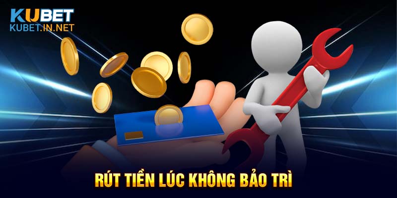 Rút tiền lúc không bảo trì