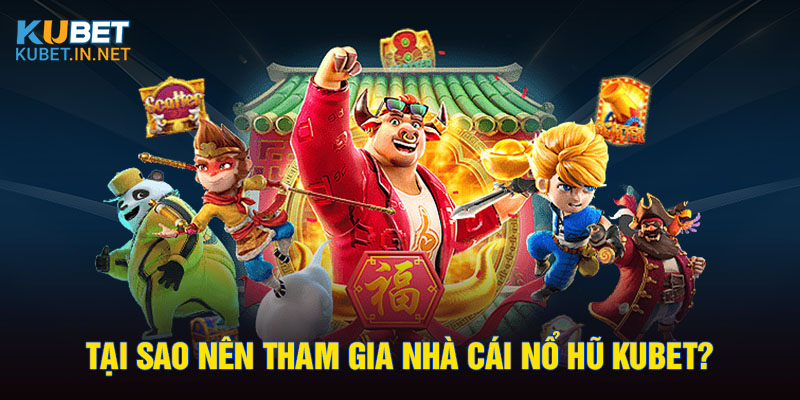 Tại sao nên tham gia nhà cái nổ hũ Kubet?