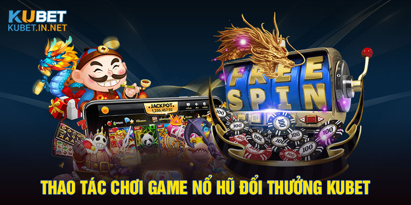 Thao tác chơi game nổ hũ đổi thưởng Kubet