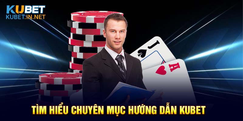 Tổng quan về chuyên mục hướng dẫn Kubet