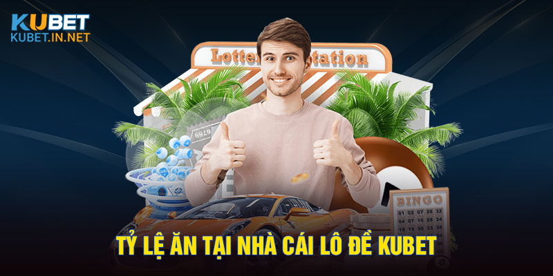 Tỷ lệ ăn tại nhà cái lô đề Kubet