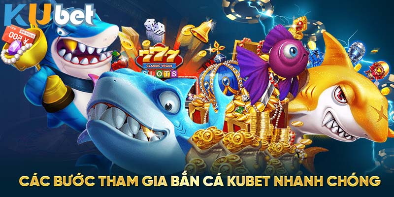 Các bước tham gia bắn cá Kubet nhanh chóng