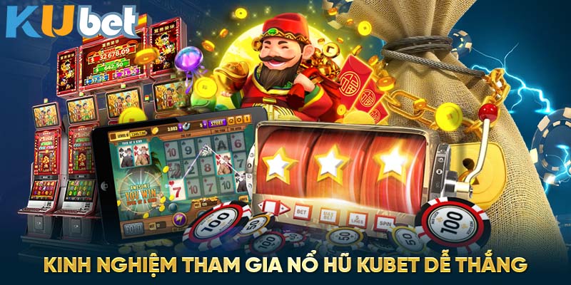 Kinh nghiệm tham gia nổ hũ Kubet dễ thắng