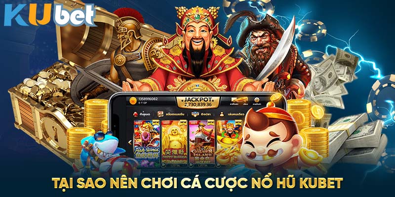 Tại sao nên chơi cá cược nổ hũ Kubet?